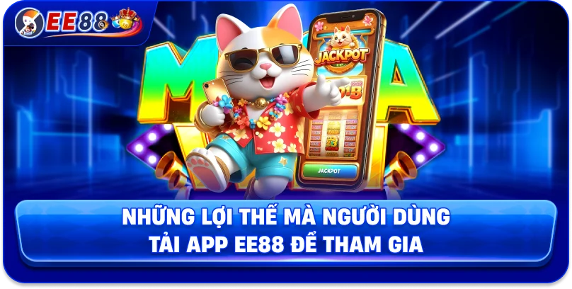 Những lợi thế mà người dùng tải app EE88 để tham gia 